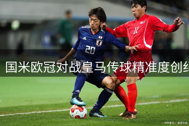 国米欧冠对战皇马传球精准度创纪录